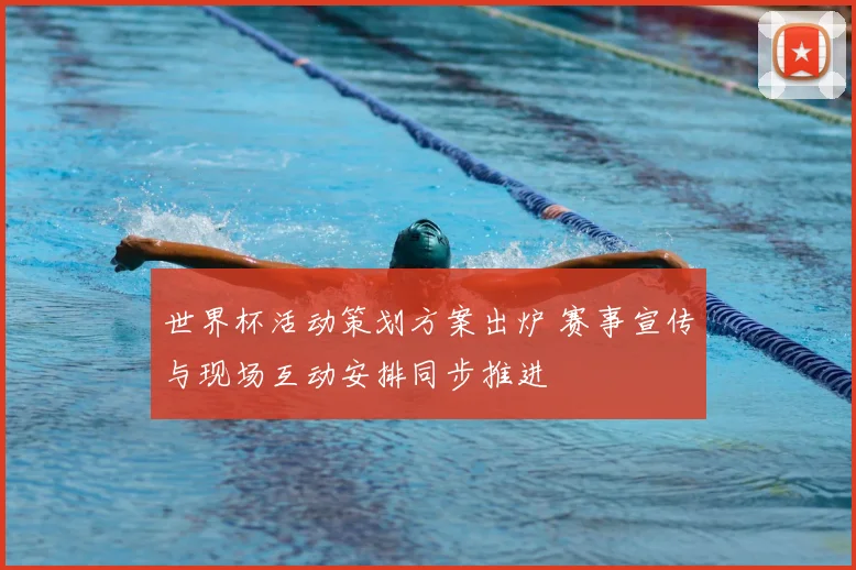 世界杯活动策划方案出炉 赛事宣传与现场互动安排同步推进