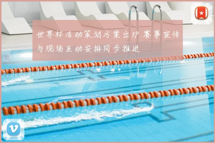 世界杯活动策划方案出炉 赛事宣传与现场互动安排同步推进