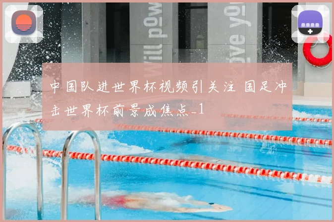 中国队进世界杯视频引关注 国足冲击世界杯前景成焦点_1