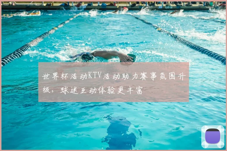 世界杯活动KTV活动助力赛事氛围升级，球迷互动体验更丰富