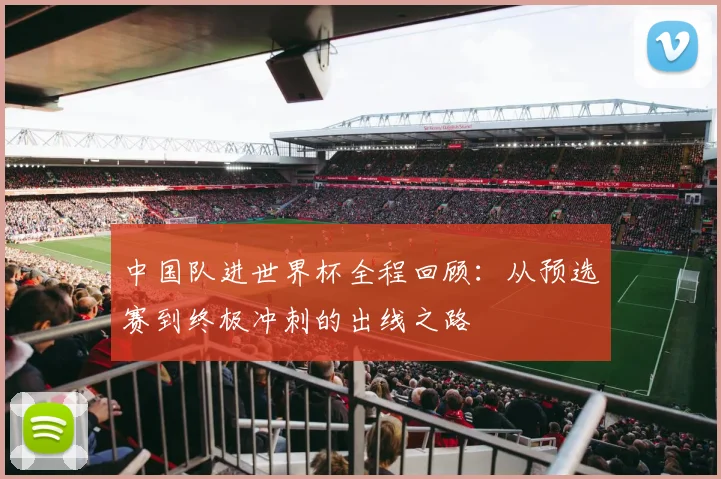 中国队进世界杯全程回顾:从预选赛到终极冲刺的出线之路