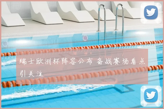 瑞士欧洲杯阵容公布 备战赛场看点引关注