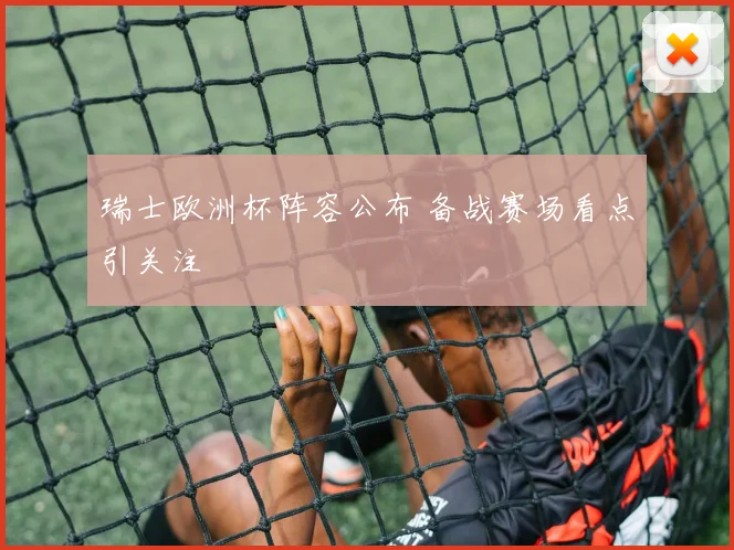 瑞士欧洲杯阵容公布 备战赛场看点引关注