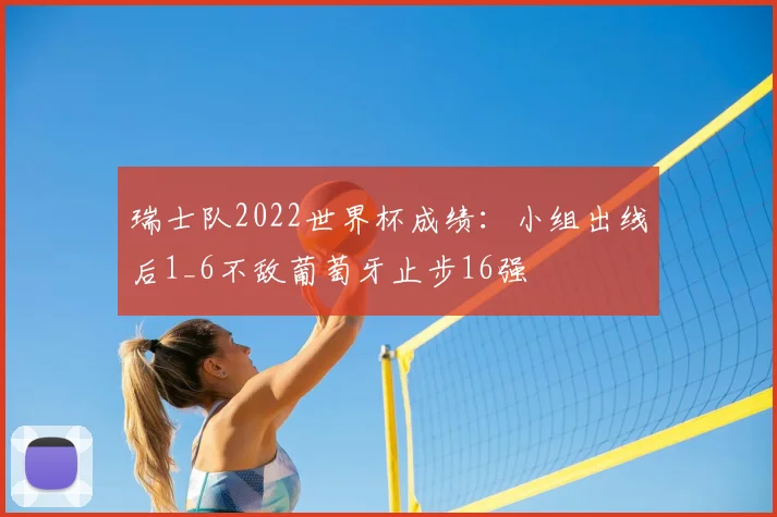 瑞士队2022世界杯成绩：小组出线后1_6不敌葡萄牙止步16强