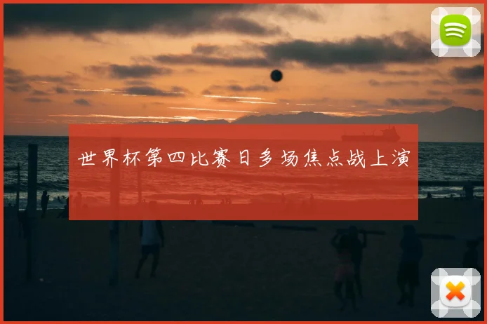 世界杯第四比赛日多场焦点战上演