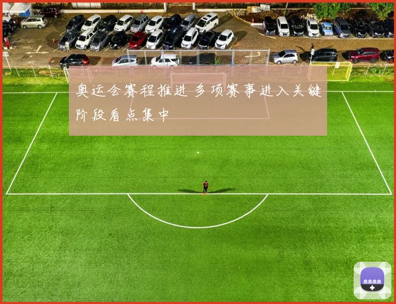 奥运会赛程推进 多项赛事进入关键阶段看点集中