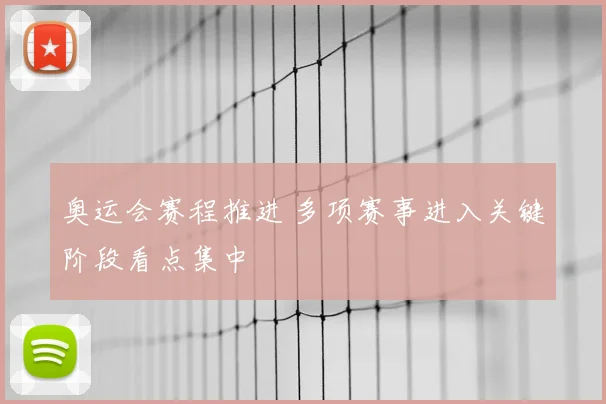 奥运会赛程推进 多项赛事进入关键阶段看点集中
